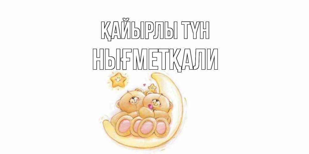 Күн сайын ашық хат с именем, НЫҒМЕТҚАЛИ Қайырлы түн мишки, месяц Онлайн тегін жүктеп алу тілектері бар керемет карта 