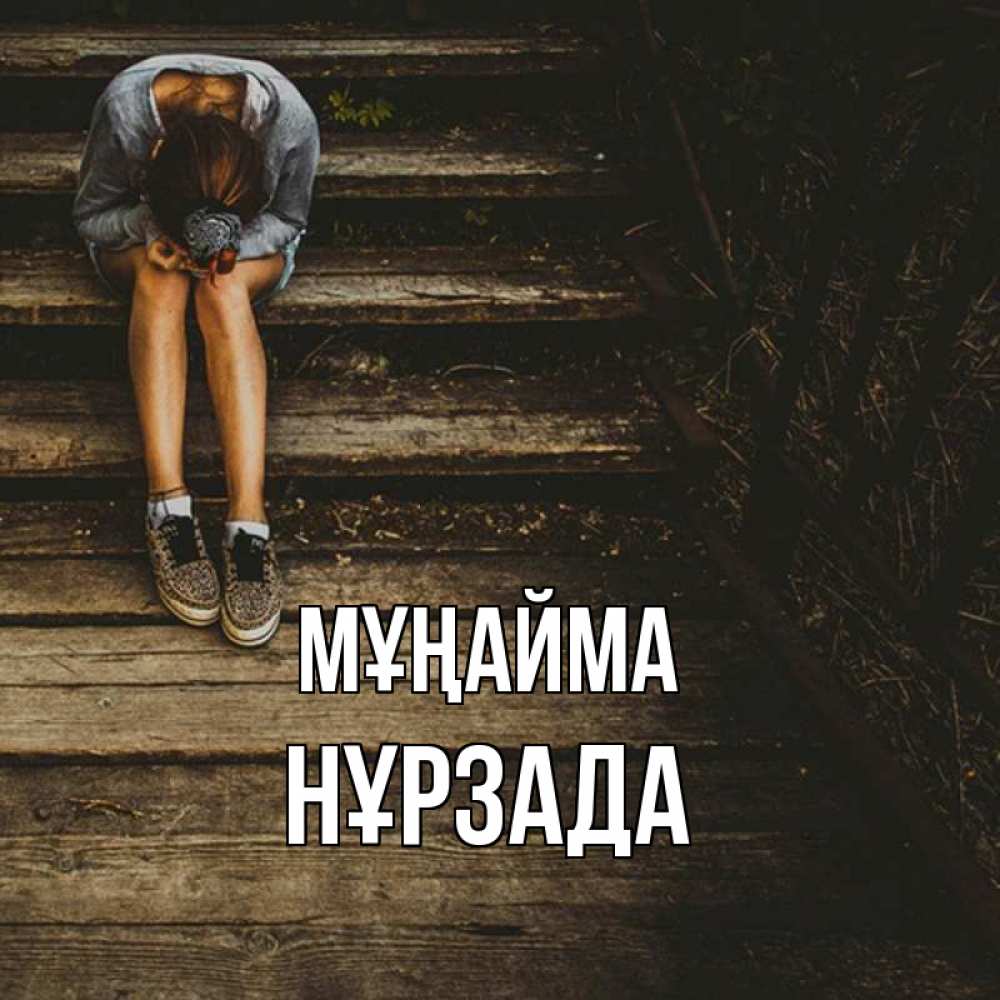Күн сайын ашық хат с именем, НҰРЗАДА Мұңайма девушка сидит на деревянных ступеньках Онлайн тегін жүктеп алу тілектері бар керемет карта 