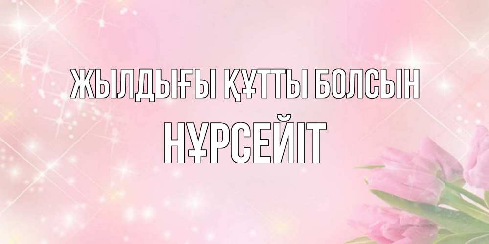 Күн сайын ашық хат с именем, НҰРСЕЙІТ Жылдығы құтты болсын открытки в нежных цветах Онлайн тегін жүктеп алу тілектері бар керемет карта 