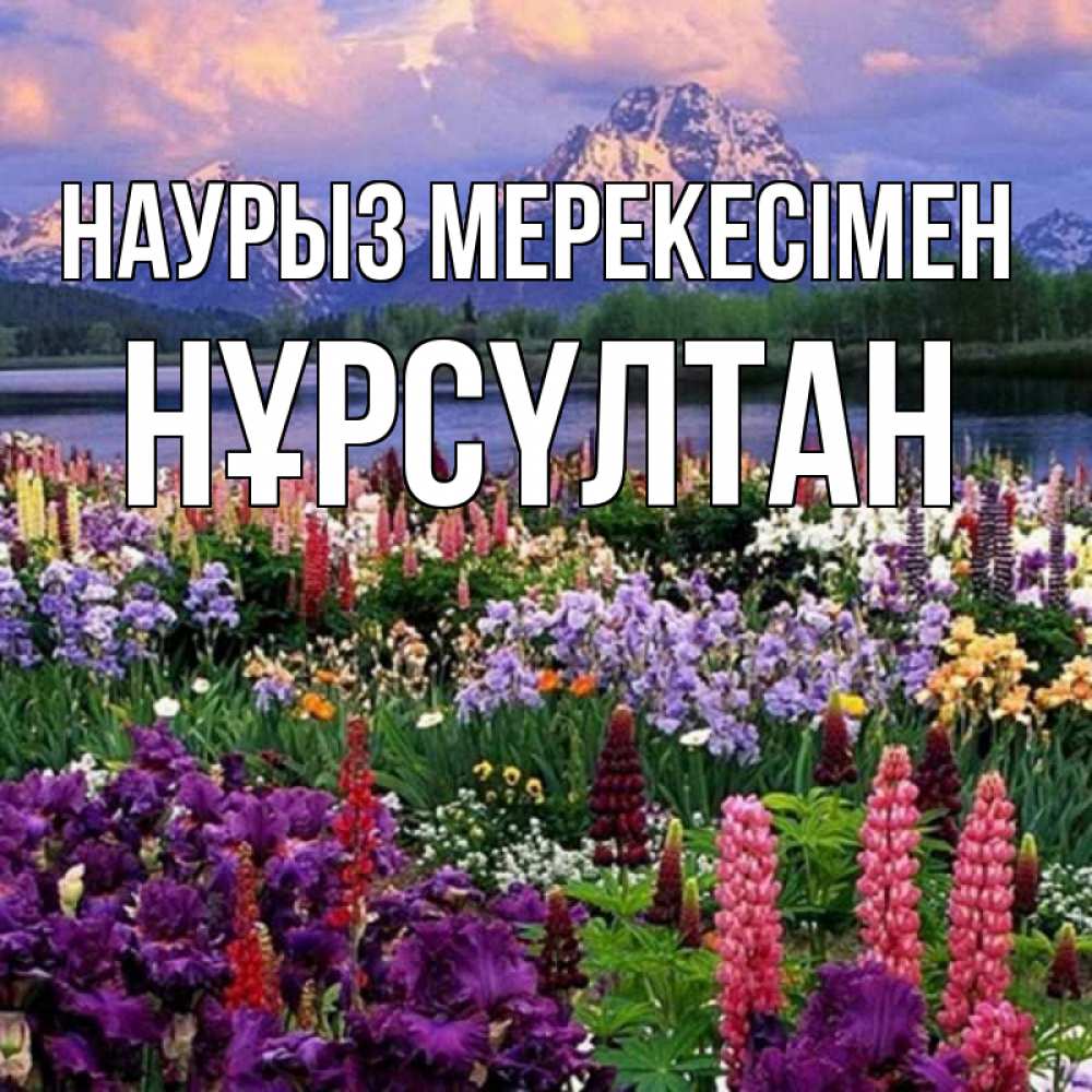 Күн сайын ашық хат с именем, НҰРСҮЛТАН Наурыз мерекесімен праздник весны наурыз Онлайн тегін жүктеп алу тілектері бар керемет карта 