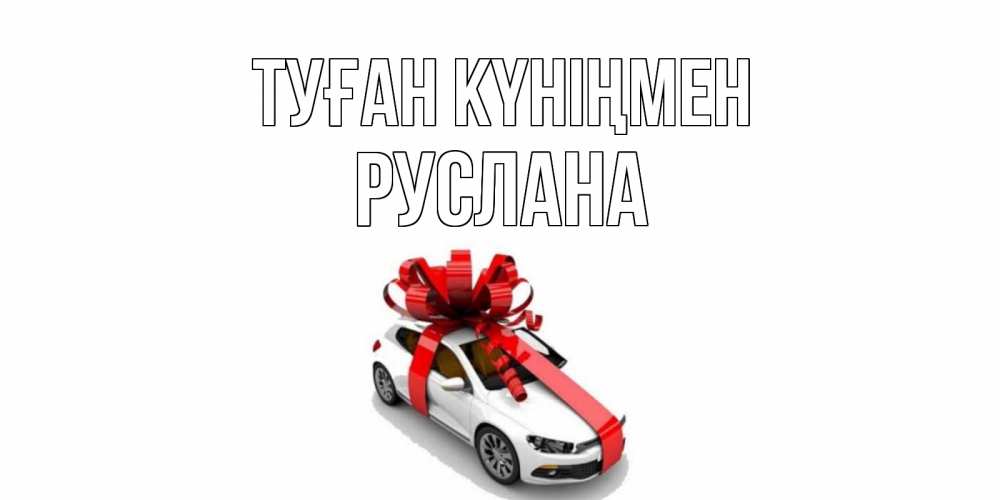 Күн сайын ашық хат с именем, РУСЛАНА Туған күніңмен машина, лента Онлайн тегін жүктеп алу тілектері бар керемет карта 