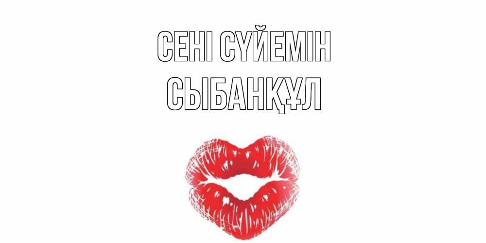 Күн сайын ашық хат с именем, СЫБАНҚҰЛ Сені сүйемін поцелуй Онлайн тегін жүктеп алу тілектері бар керемет карта 