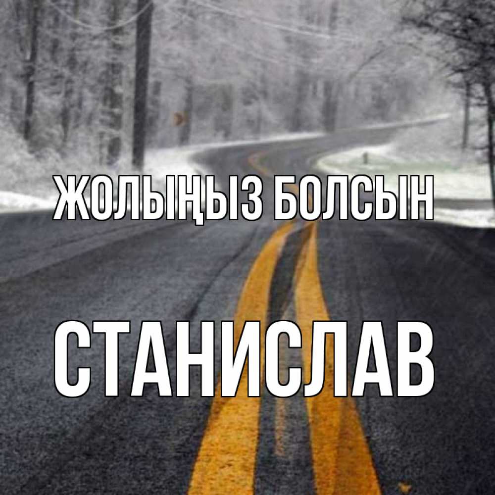 Күн сайын ашық хат с именем, Станислав Жолыңыз болсын хорошего вам путешествия Онлайн тегін жүктеп алу тілектері бар керемет карта 