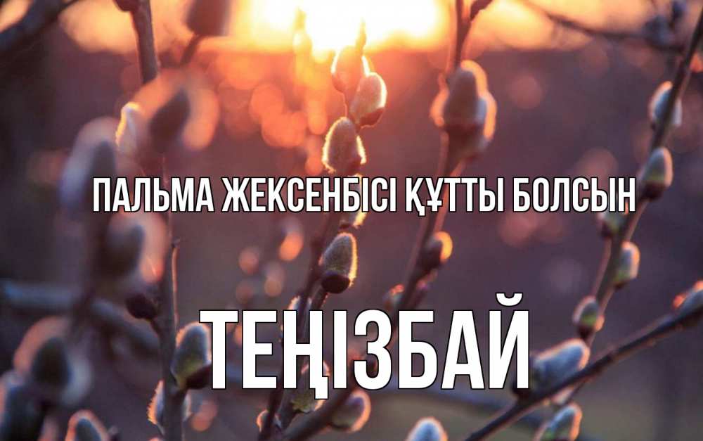 Күн сайын ашық хат с именем, ТЕҢІЗБАЙ Пальма жексенбісі құтты болсын верба Онлайн тегін жүктеп алу тілектері бар керемет карта 