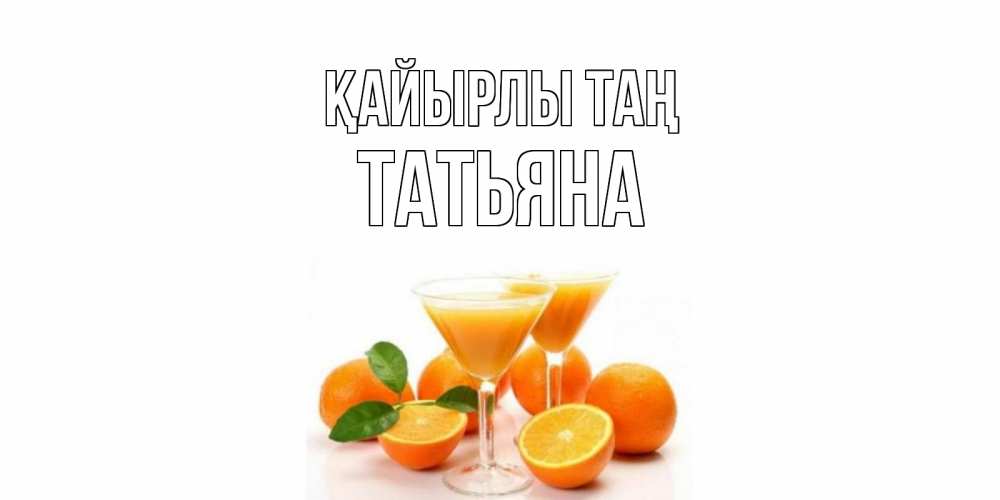 Күн сайын ашық хат с именем, Татьяна Қайырлы таң апельсин Онлайн тегін жүктеп алу тілектері бар керемет карта 