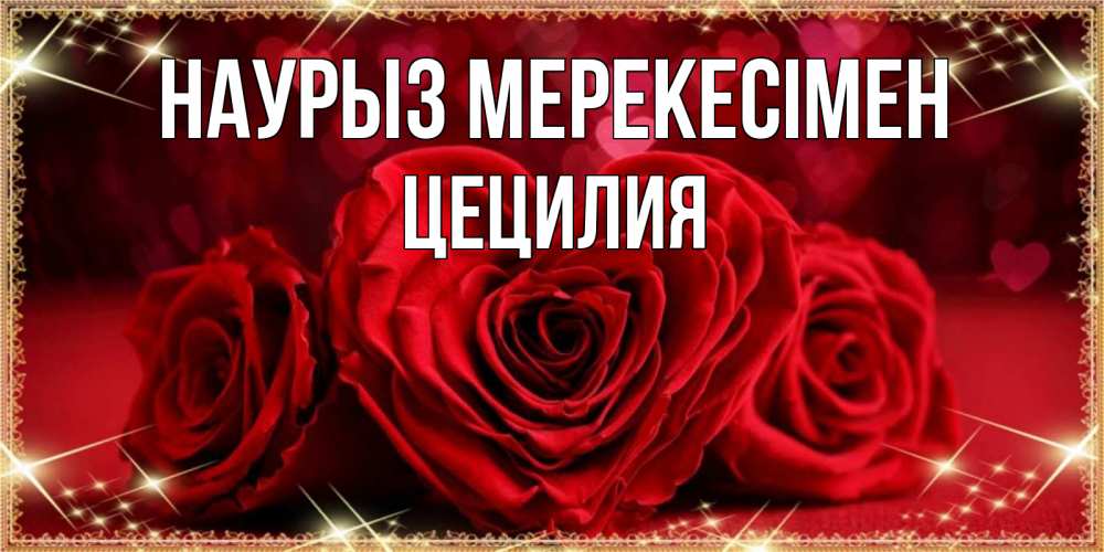 Күн сайын ашық хат с именем, Цецилия Наурыз мерекесімен три красные розы Онлайн тегін жүктеп алу тілектері бар керемет карта 