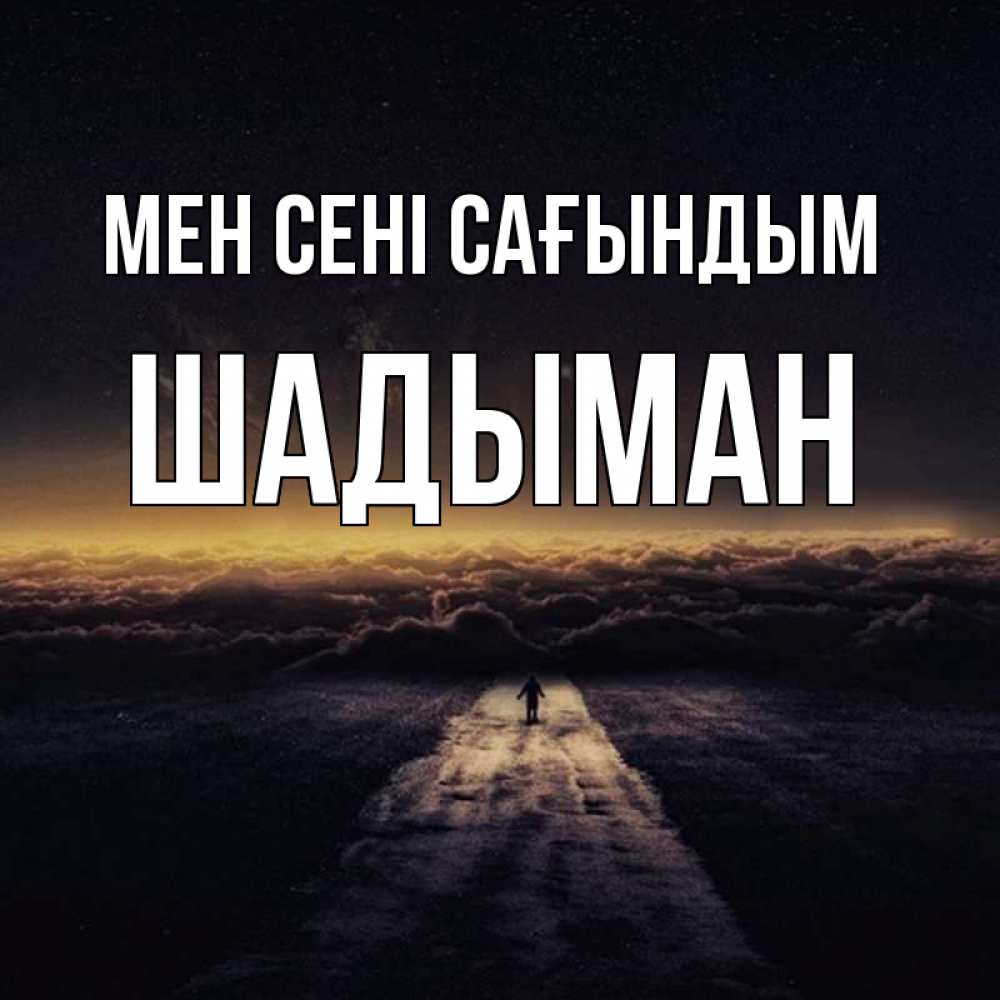 Күн сайын ашық хат с именем, ШАДЫМАН Мен сені сағындым идем Онлайн тегін жүктеп алу тілектері бар керемет карта 