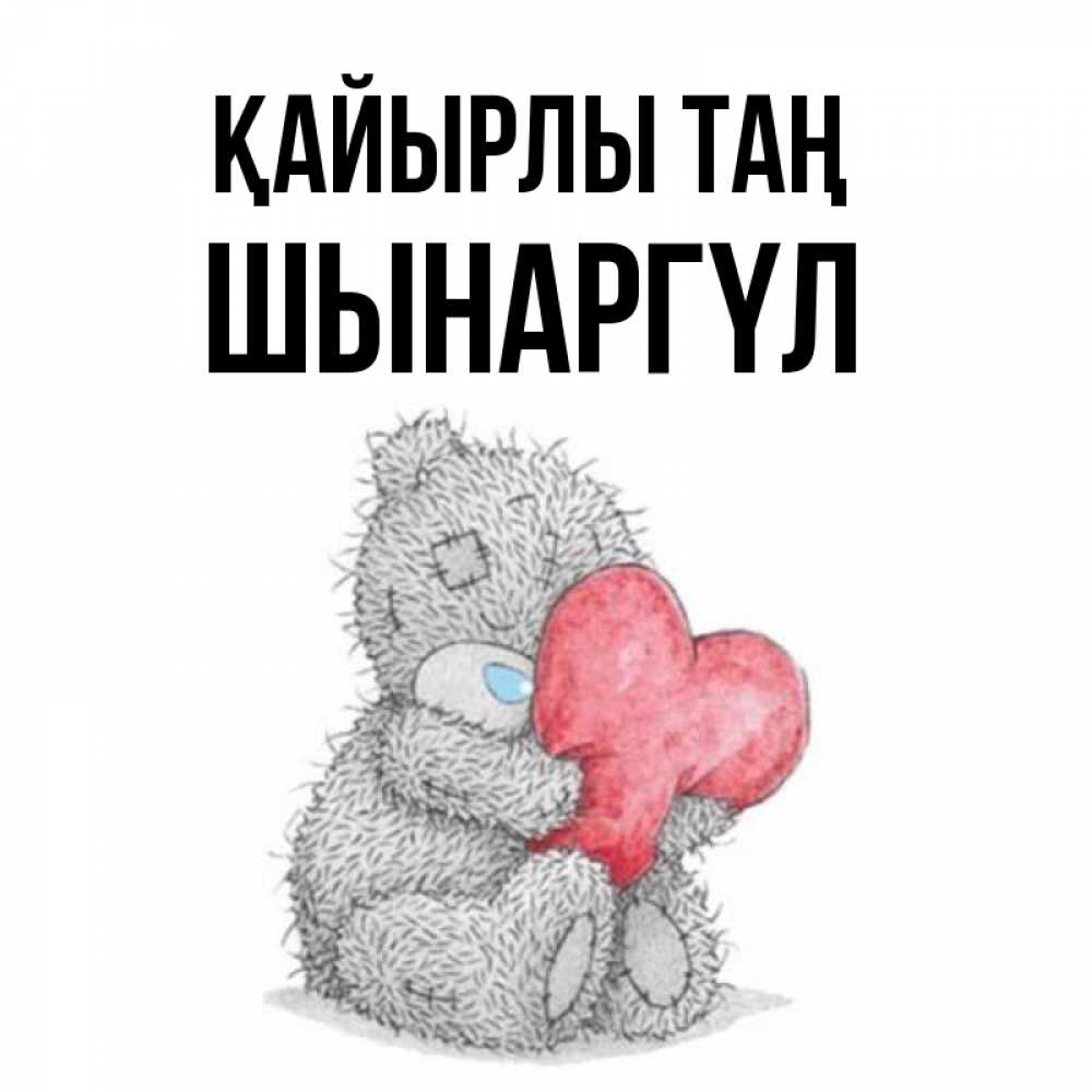 Күн сайын ашық хат с именем, ШЫНАРГҮЛ Қайырлы таң плюшевые игрушки Онлайн тегін жүктеп алу тілектері бар керемет карта 