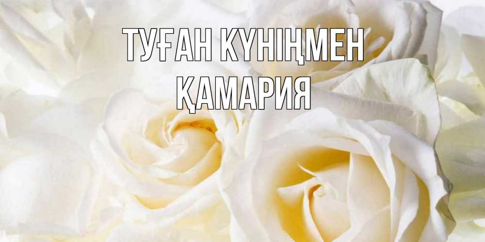Күн сайын ашық хат с именем, ҚАМАРИЯ Туған күніңмен открыточки на день рождения любимым Онлайн тегін жүктеп алу тілектері бар керемет карта 