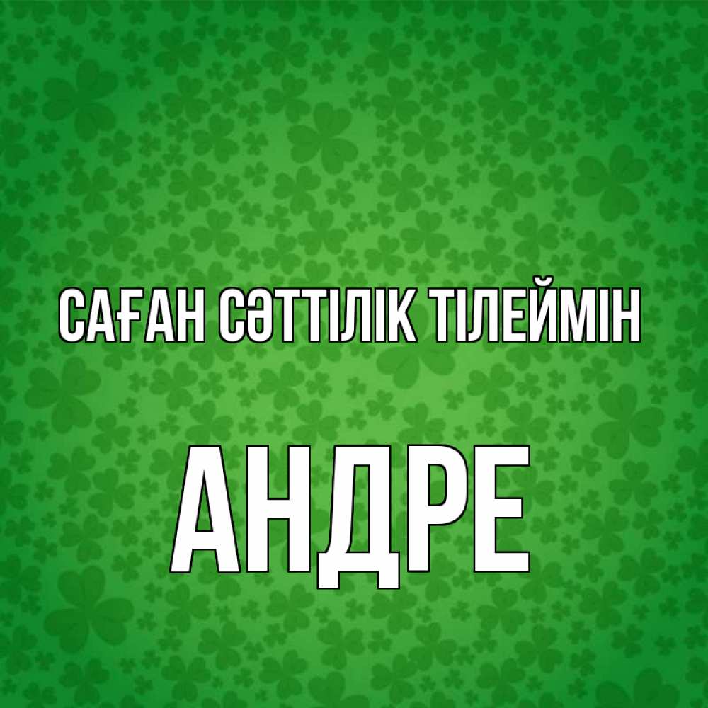 Күн сайын ашық хат с именем, Андре Саған сәттілік тілеймін много листочков на удачу Онлайн тегін жүктеп алу тілектері бар керемет карта 