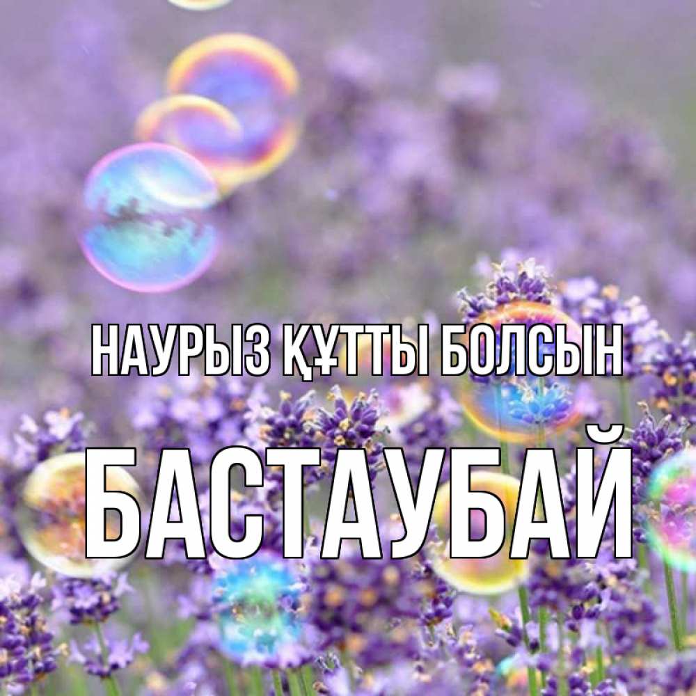 Күн сайын ашық хат с именем, Бастаубай Наурыз құтты болсын цветы Онлайн тегін жүктеп алу тілектері бар керемет карта 