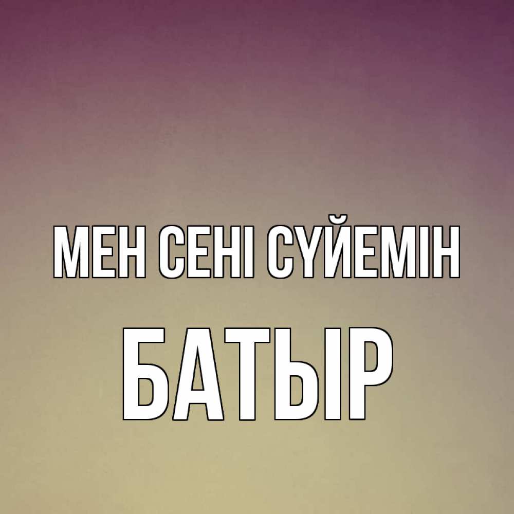 Күн сайын ашық хат с именем, Батыр Мен сені сүйемін для любимой Онлайн тегін жүктеп алу тілектері бар керемет карта 