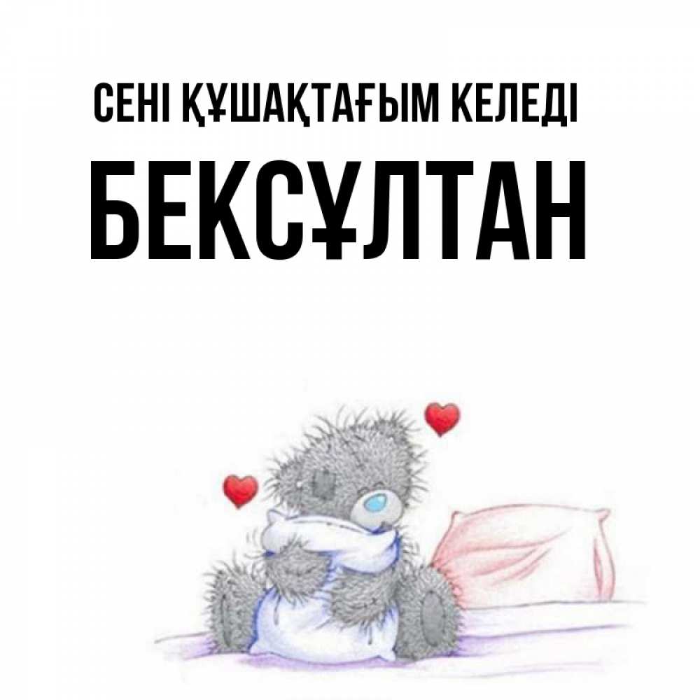 Күн сайын ашық хат с именем, Бексұлтан сені құшақтағым келеді сердечки мишка Тедди и кроватка Онлайн тегін жүктеп алу тілектері бар керемет карта 