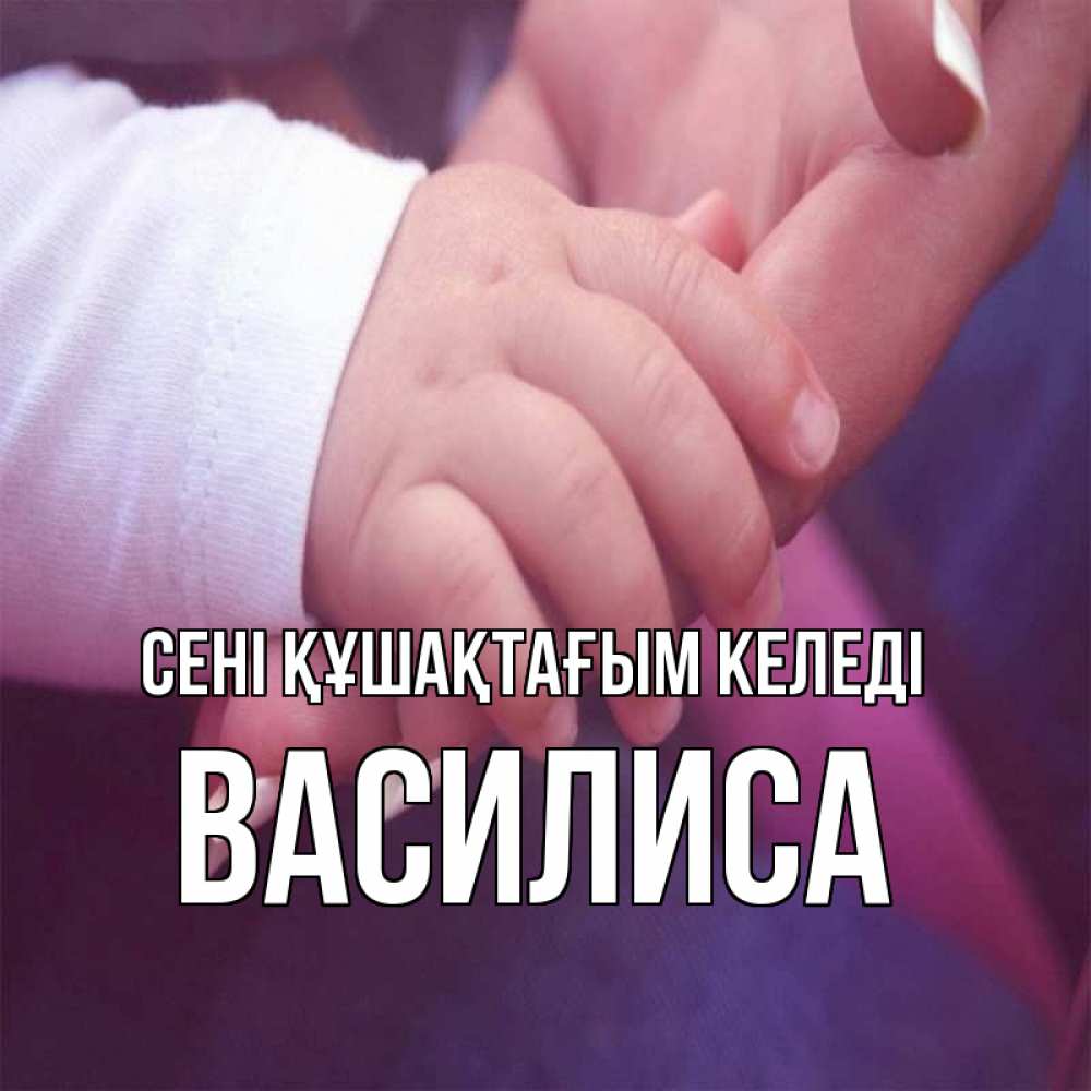 Күн сайын ашық хат с именем, Василиса сені құшақтағым келеді мама с ребенком Онлайн тегін жүктеп алу тілектері бар керемет карта 