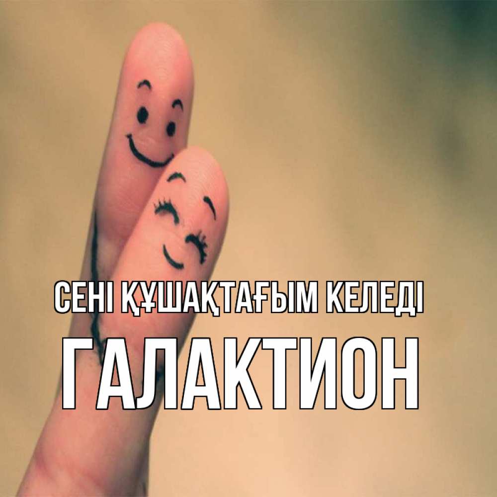 Күн сайын ашық хат с именем, Галактион сені құшақтағым келеді рисунок на пальцах Онлайн тегін жүктеп алу тілектері бар керемет карта 