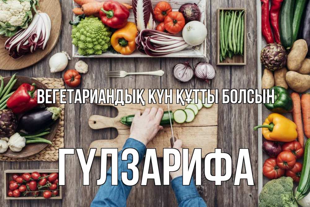 Күн сайын ашық хат с именем, ГҮЛЗАРИФА Вегетариандық күн құтты болсын день вегана Онлайн тегін жүктеп алу тілектері бар керемет карта 