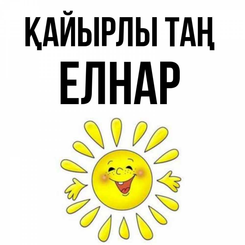 Күн сайын ашық хат с именем, Елнар Қайырлы таң улыбка Онлайн тегін жүктеп алу тілектері бар керемет карта 