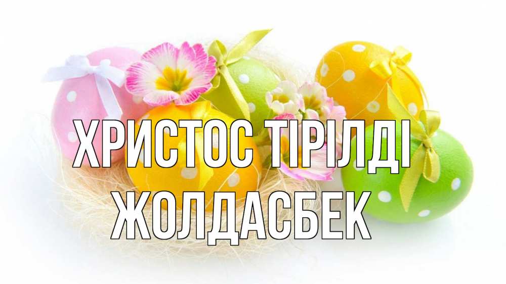 Күн сайын ашық хат с именем, Жолдасбек Христос тірілді пасха Онлайн тегін жүктеп алу тілектері бар керемет карта 