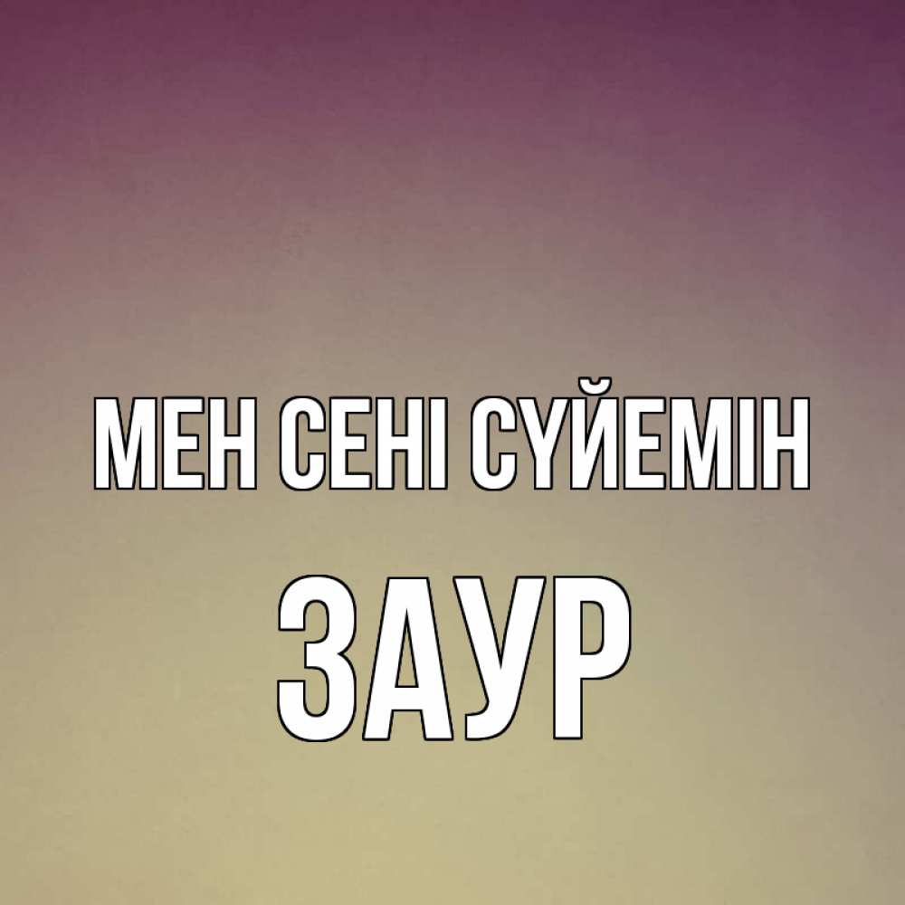 Күн сайын ашық хат с именем, Заур Мен сені сүйемін для любимой Онлайн тегін жүктеп алу тілектері бар керемет карта 
