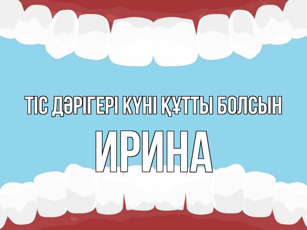 Күн сайын ашық хат с именем, Ирина Тіс дәрігері күні құтты болсын с днем стоматолога Онлайн тегін жүктеп алу тілектері бар керемет карта 