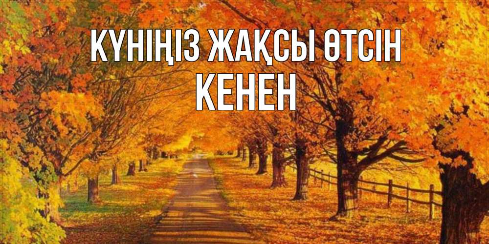 Күн сайын ашық хат с именем, Кенен Күніңіз жақсы өтсін деревья с осенними листьями Онлайн тегін жүктеп алу тілектері бар керемет карта 