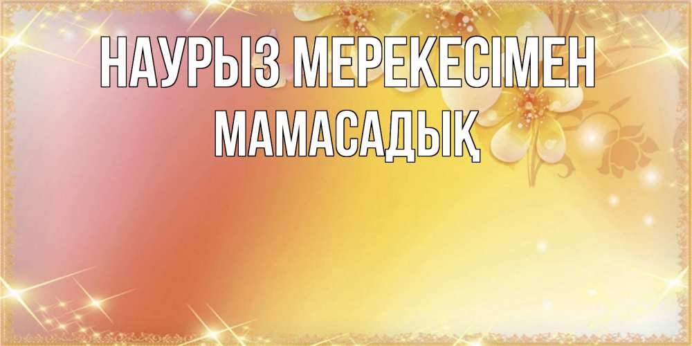 Күн сайын ашық хат с именем, МАМАСАДЫҚ Наурыз мерекесімен бесплатные открытки на праздник весны наурыз Онлайн тегін жүктеп алу тілектері бар керемет карта 