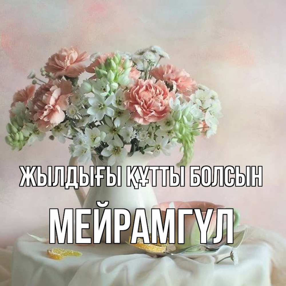 Күн сайын ашық хат с именем, МЕЙРАМГҮЛ Жылдығы құтты болсын с цветами Онлайн тегін жүктеп алу тілектері бар керемет карта 
