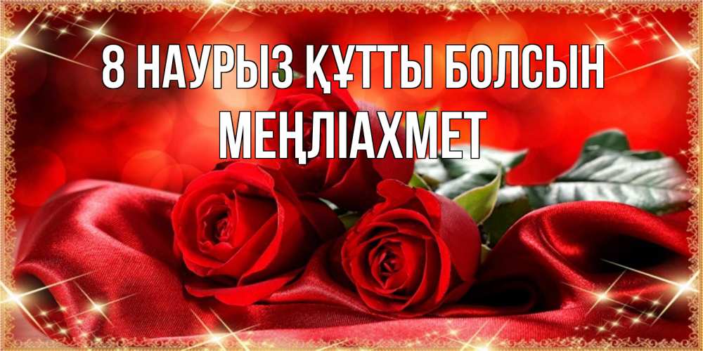 Күн сайын ашық хат с именем, МЕҢЛІАХМЕТ 8 наурыз құтты болсын открытка красного цвета с розами на 8 марта Онлайн тегін жүктеп алу тілектері бар керемет карта 