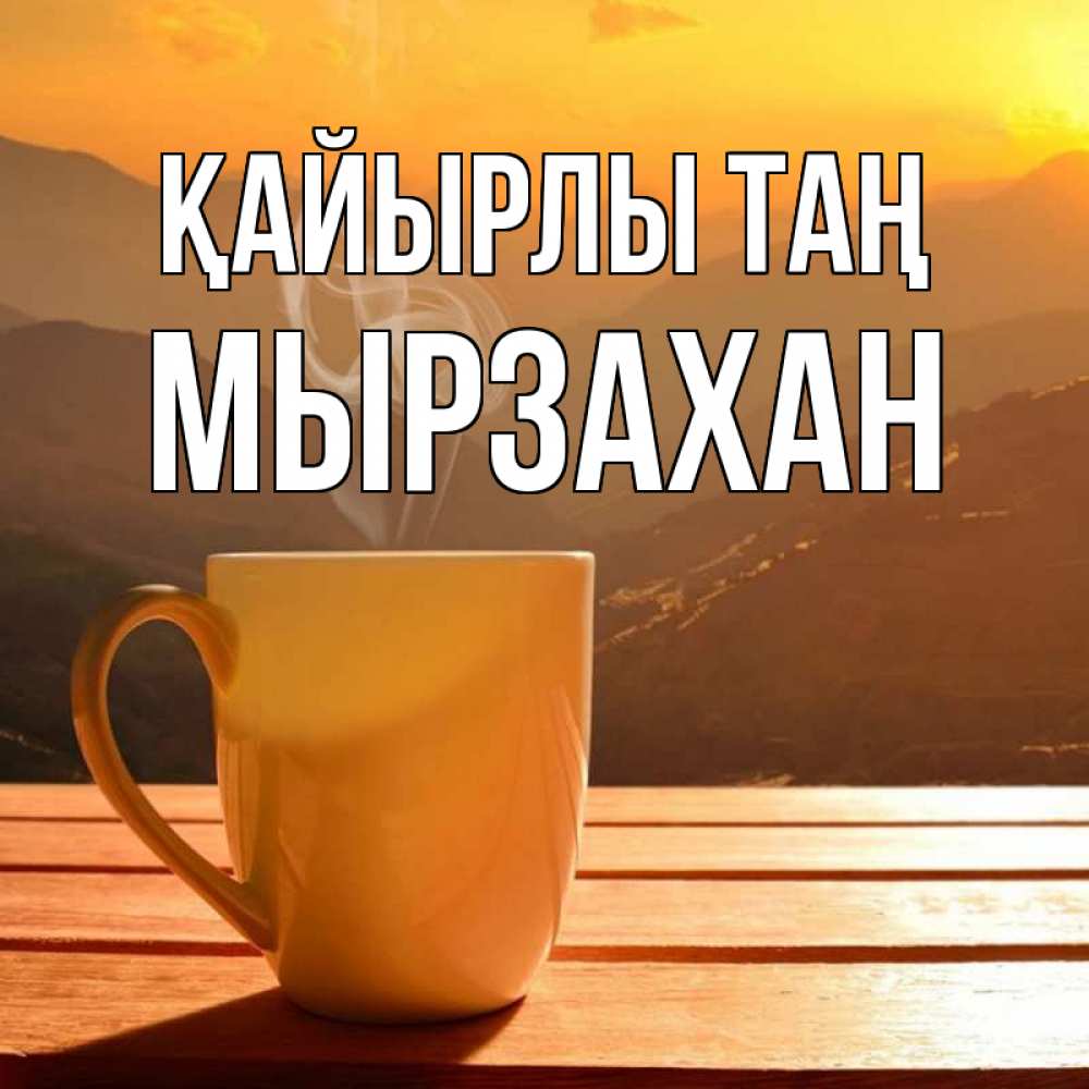 Күн сайын ашық хат с именем, Мырзахан Қайырлы таң кофе в горах Онлайн тегін жүктеп алу тілектері бар керемет карта 