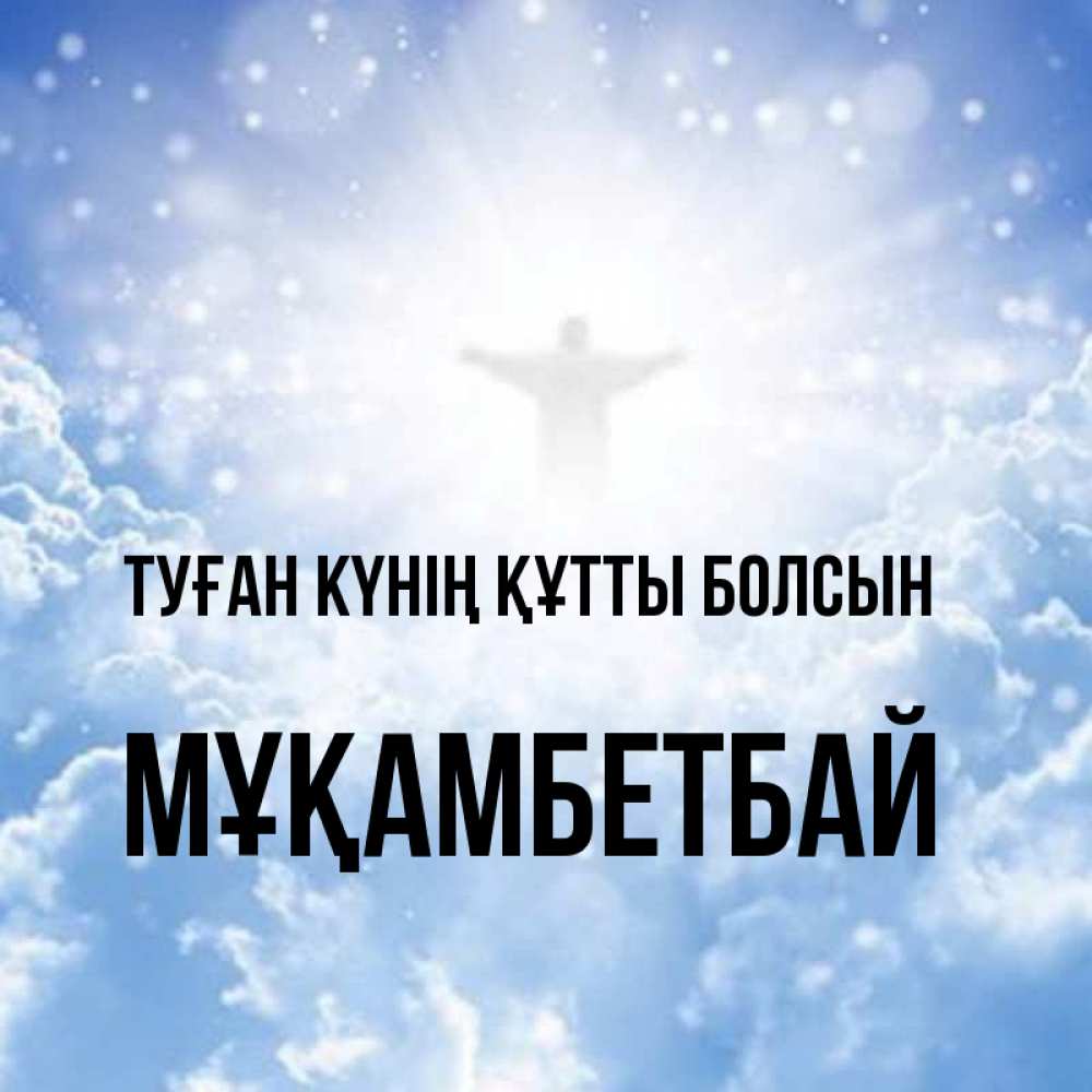 Күн сайын ашық хат с именем, Мұқамбетбай Туған күнің құтты болсын ангел на облаках в свете солнца Онлайн тегін жүктеп алу тілектері бар керемет карта 
