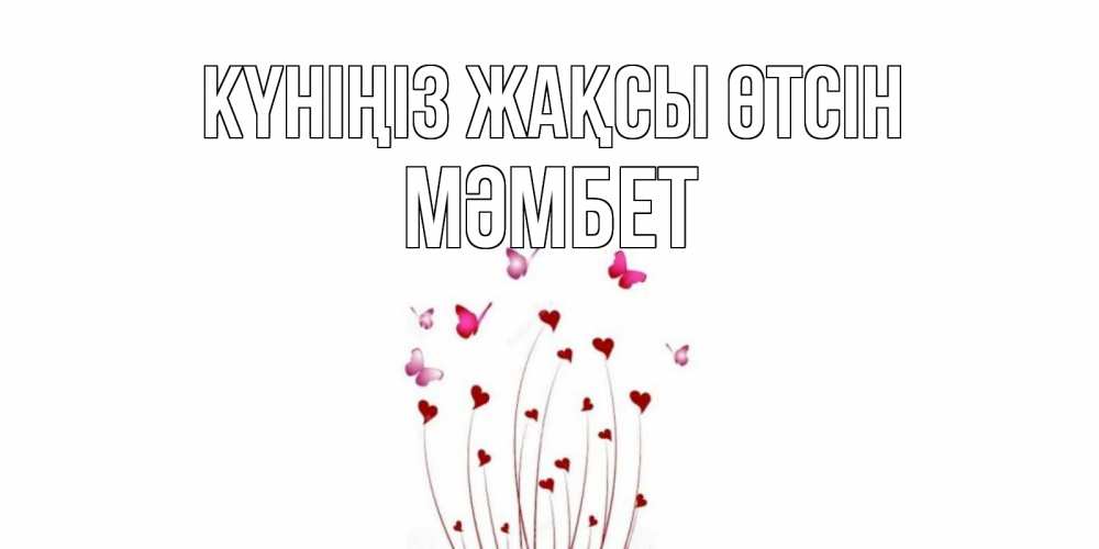 Күн сайын ашық хат с именем, МӘМБЕТ Күніңіз жақсы өтсін отличного дня Онлайн тегін жүктеп алу тілектері бар керемет карта 