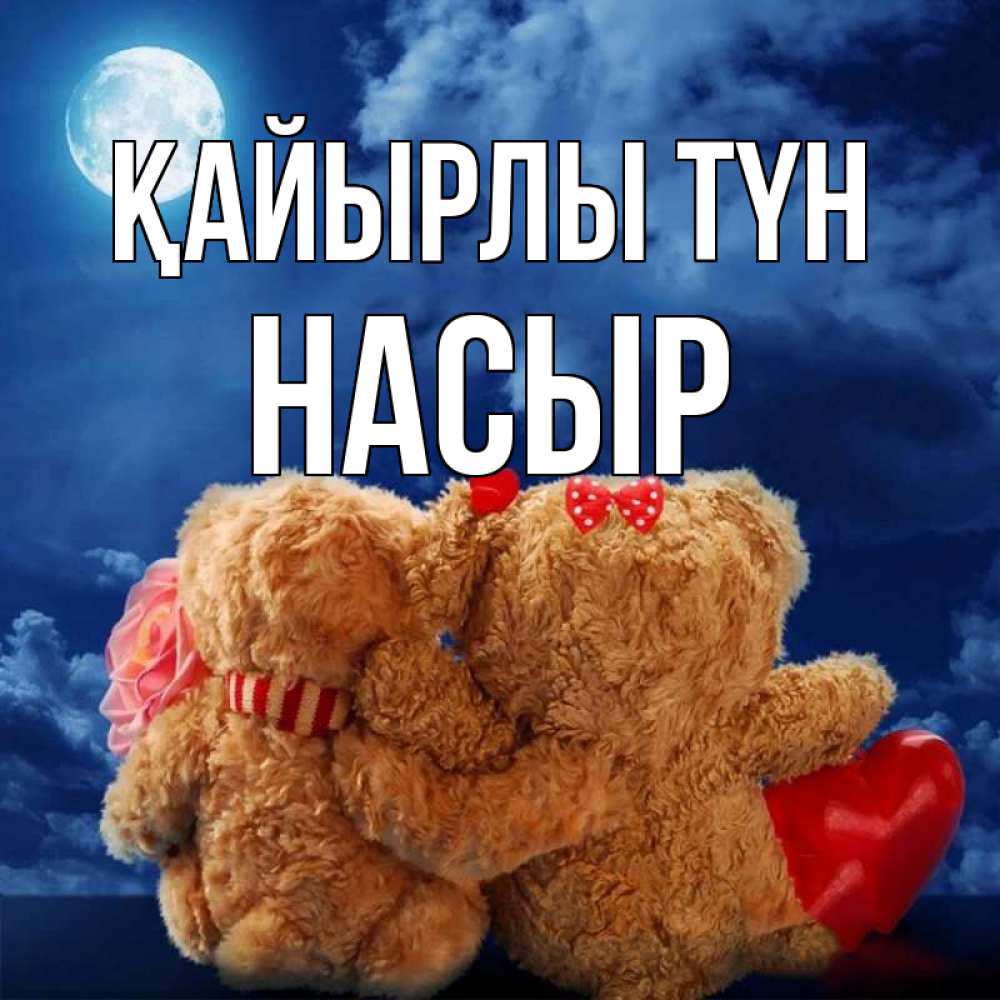 Күн сайын ашық хат с именем, НАСЫР Қайырлы түн плюшевые Онлайн тегін жүктеп алу тілектері бар керемет карта 