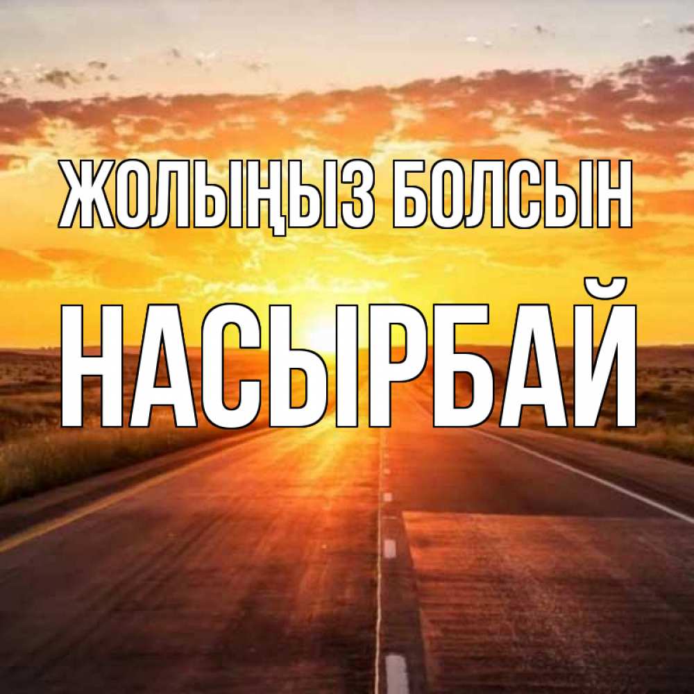 Күн сайын ашық хат с именем, Насырбай Жолыңыз болсын солнечный свет, закат Онлайн тегін жүктеп алу тілектері бар керемет карта 