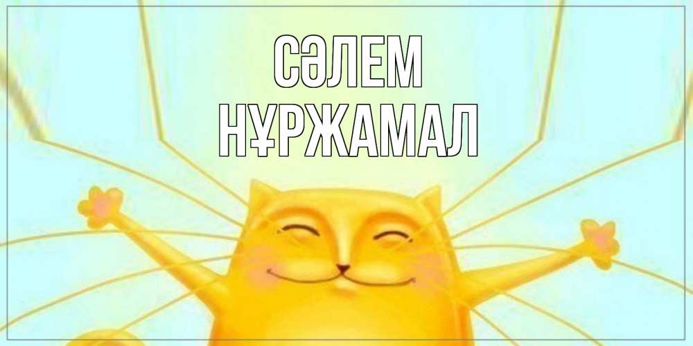 Күн сайын ашық хат с именем, НҰРЖАМАЛ Сәлем кот Онлайн тегін жүктеп алу тілектері бар керемет карта 