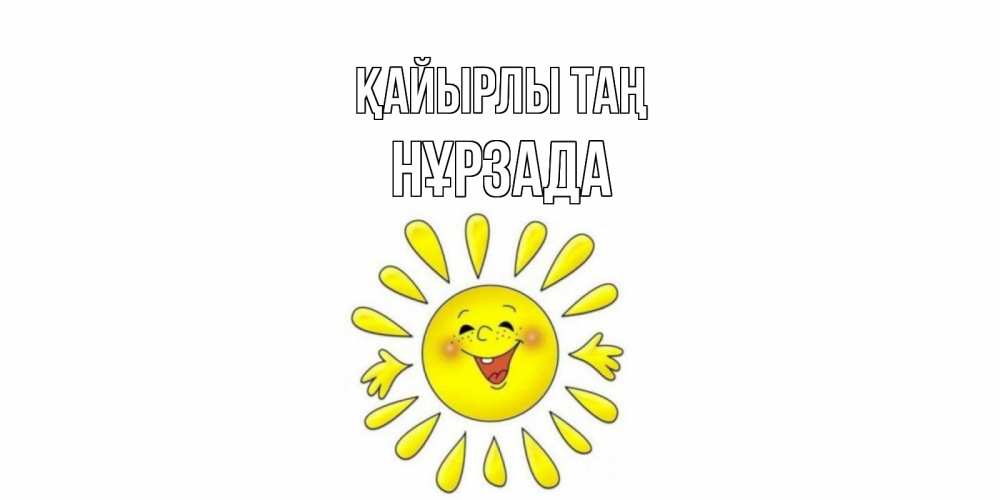 Күн сайын ашық хат с именем, НҰРЗАДА Қайырлы таң солнце Онлайн тегін жүктеп алу тілектері бар керемет карта 