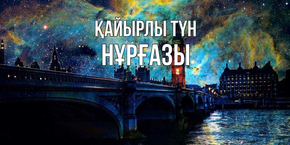 Күн сайын ашық хат с именем, НҰРҒАЗЫ Қайырлы түн биг бен Онлайн тегін жүктеп алу тілектері бар керемет карта 