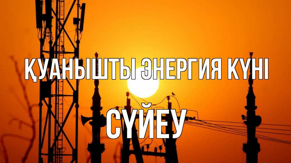 Күн сайын ашық хат с именем, СҮЙЕУ Қуанышты энергия күні закат,  электроэнергия, энергетик Онлайн тегін жүктеп алу тілектері бар керемет карта 