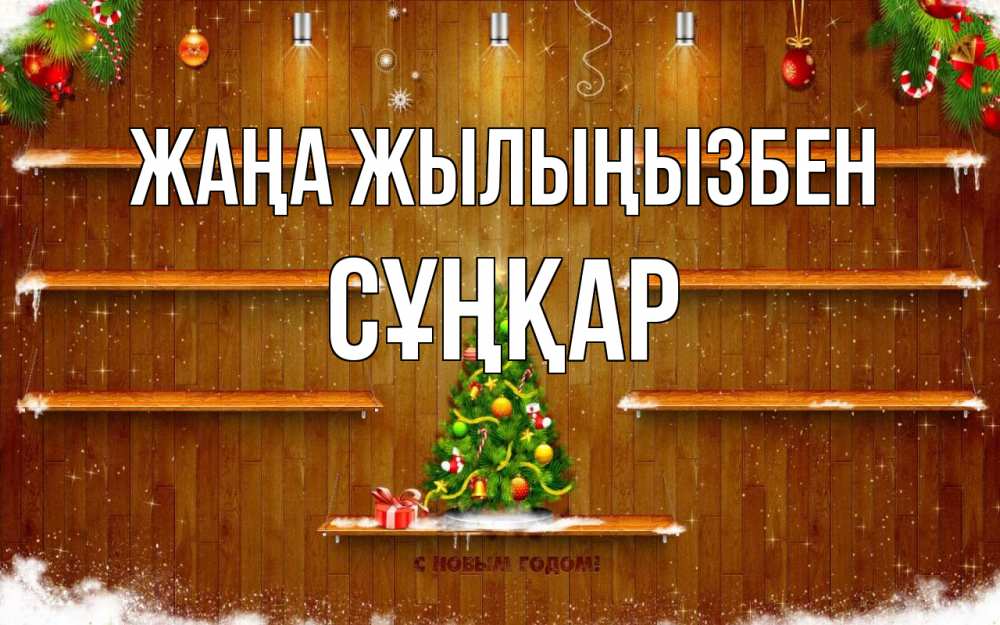 Күн сайын ашық хат с именем, СҰҢҚАР Жаңа жылыңызбен с новым годом Онлайн тегін жүктеп алу тілектері бар керемет карта 