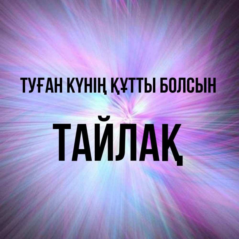 Күн сайын ашық хат с именем, ТАЙЛАҚ Туған күнің құтты болсын ангельский свет Онлайн тегін жүктеп алу тілектері бар керемет карта 