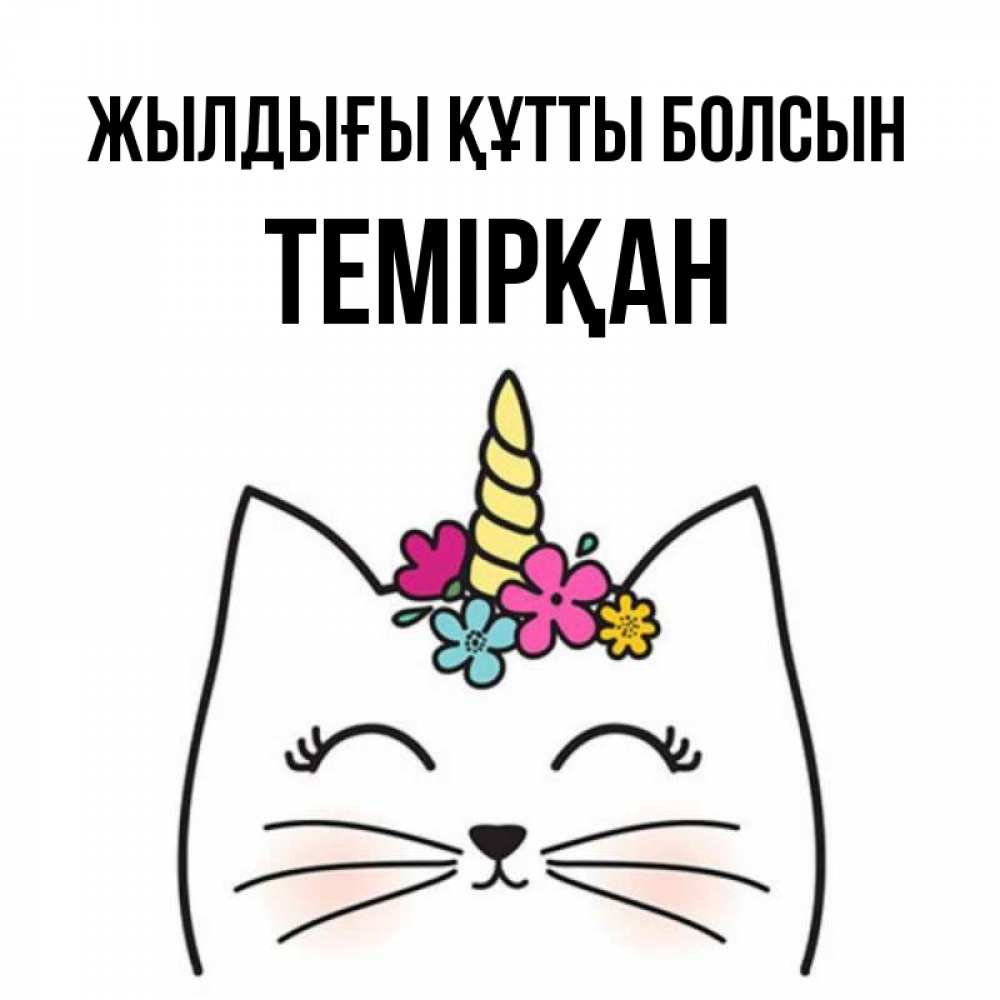 Күн сайын ашық хат с именем, ТЕМІРҚАН Жылдығы құтты болсын милый кот с одним рожком Онлайн тегін жүктеп алу тілектері бар керемет карта 