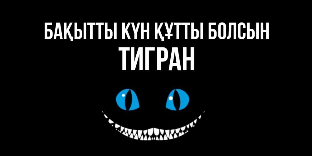 Күн сайын ашық хат с именем, Тигран Бақытты күн құтты болсын кот улыбается Онлайн тегін жүктеп алу тілектері бар керемет карта 