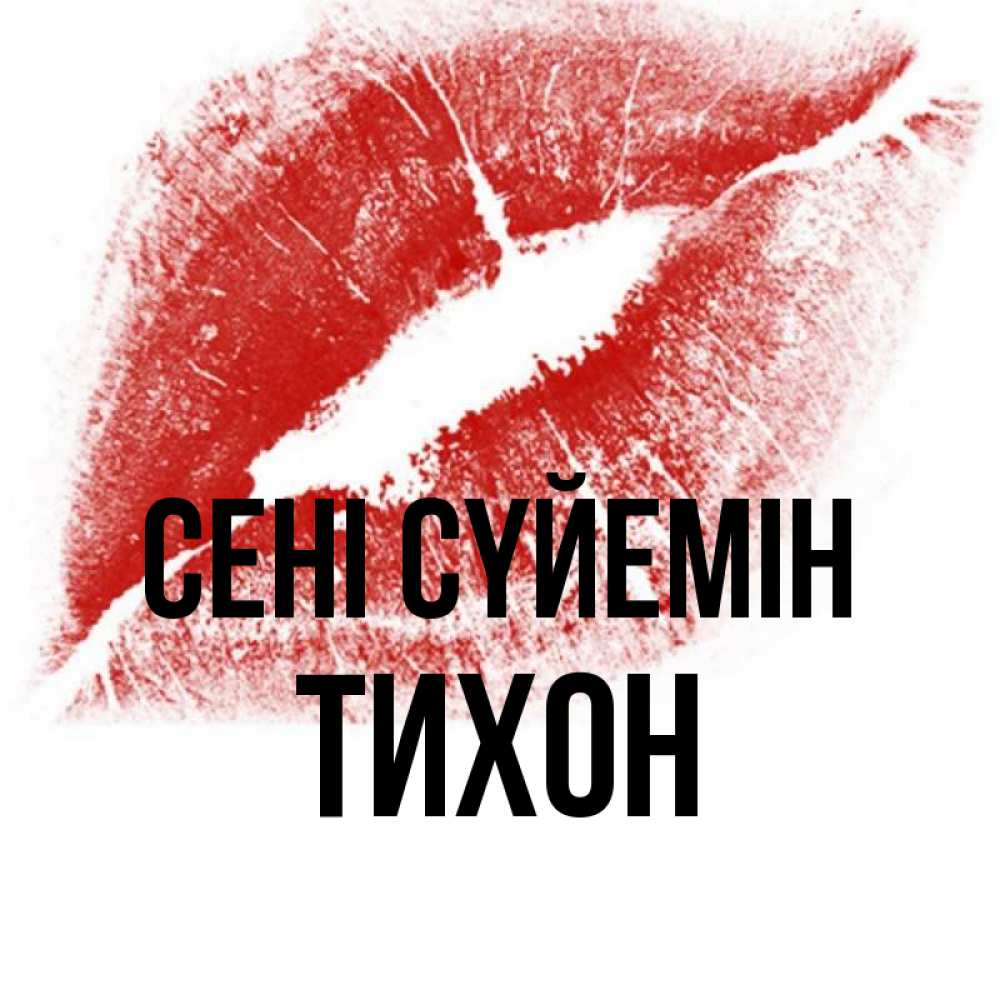 Күн сайын ашық хат с именем, Тихон Сені сүйемін открытка с пожеланием поцелуя Онлайн тегін жүктеп алу тілектері бар керемет карта 