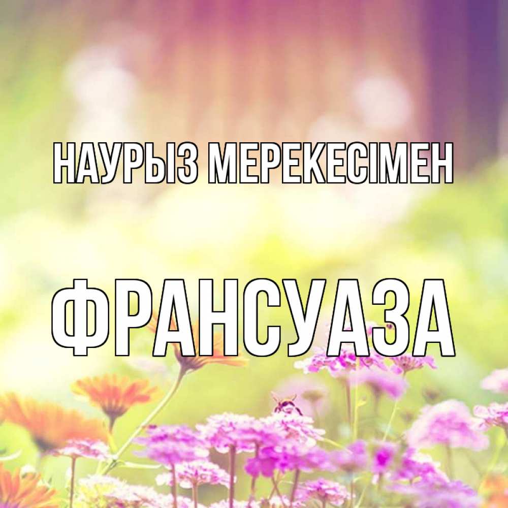 Күн сайын ашық хат с именем, Франсуаза Наурыз мерекесімен цветы весна Онлайн тегін жүктеп алу тілектері бар керемет карта 