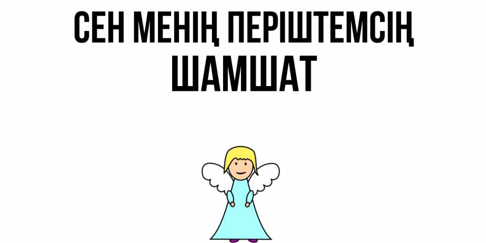 Күн сайын ашық хат с именем, ШАМШАТ Сен менің періштемсің ангел Онлайн тегін жүктеп алу тілектері бар керемет карта 