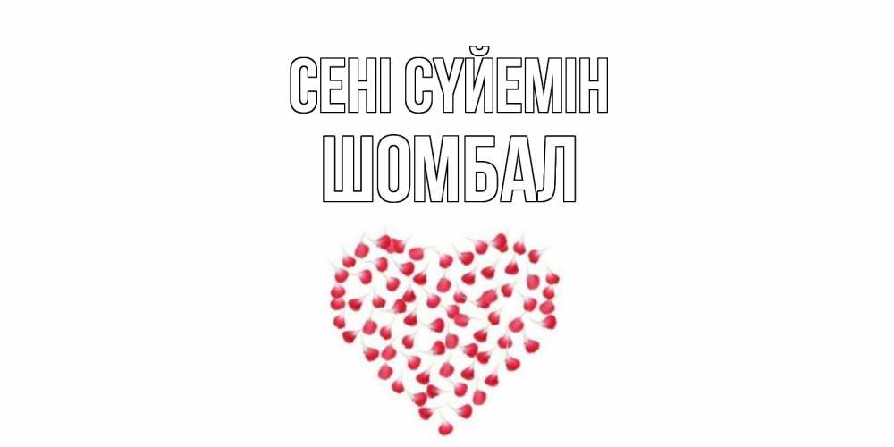 Күн сайын ашық хат с именем, ШОМБАЛ Сені сүйемін сердце Онлайн тегін жүктеп алу тілектері бар керемет карта 