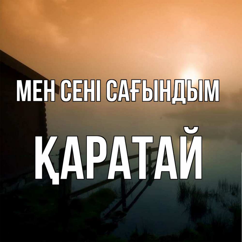 Күн сайын ашық хат с именем, Қаратай Мен сені сағындым приходи ко мне на чай Онлайн тегін жүктеп алу тілектері бар керемет карта 