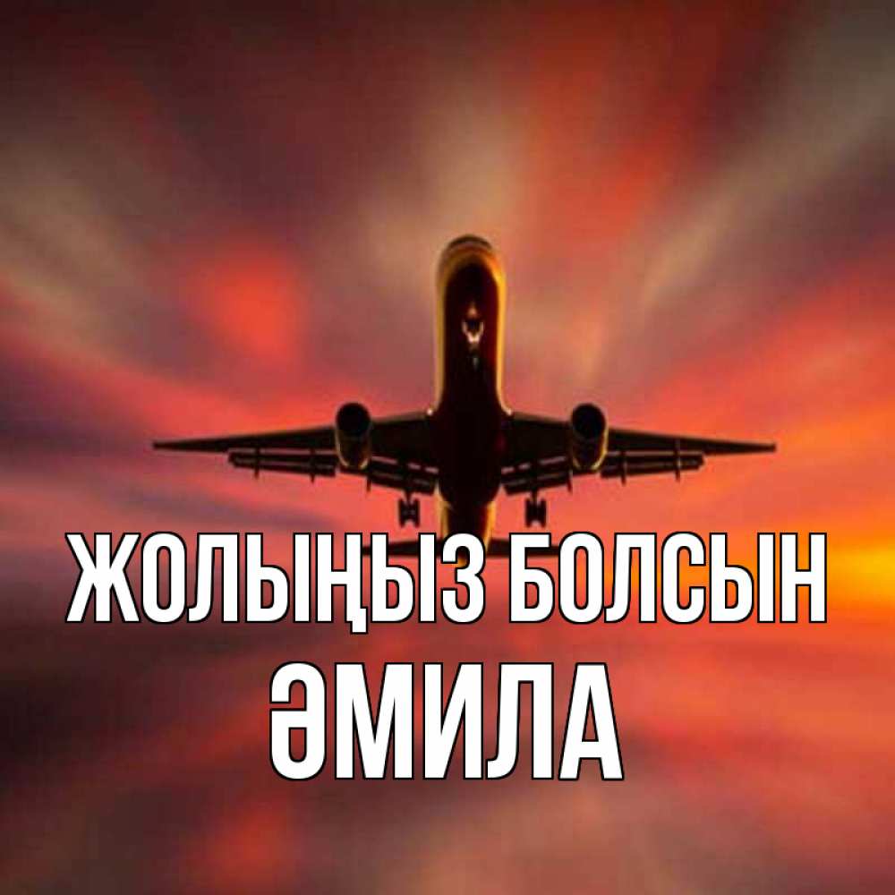 Күн сайын ашық хат с именем, ӘМИЛА Жолыңыз болсын самолет набирает высоту Онлайн тегін жүктеп алу тілектері бар керемет карта 