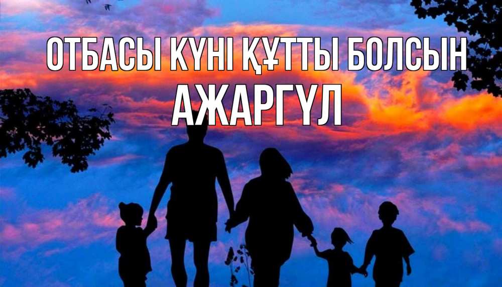 Күн сайын ашық хат с именем, АЖАРГҮЛ отбасы күні құтты болсын семья Онлайн тегін жүктеп алу тілектері бар керемет карта 