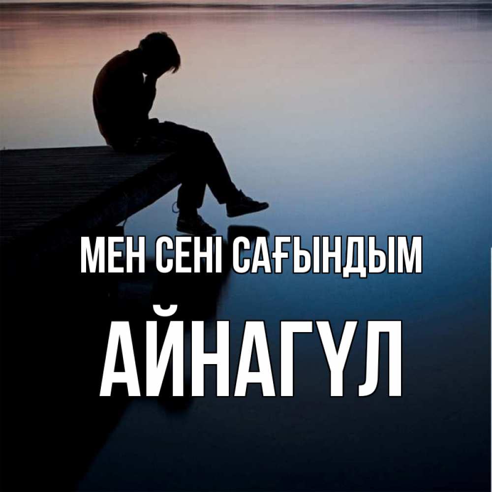 Күн сайын ашық хат с именем, АЙНАГҮЛ Мен сені сағындым печаль Онлайн тегін жүктеп алу тілектері бар керемет карта 
