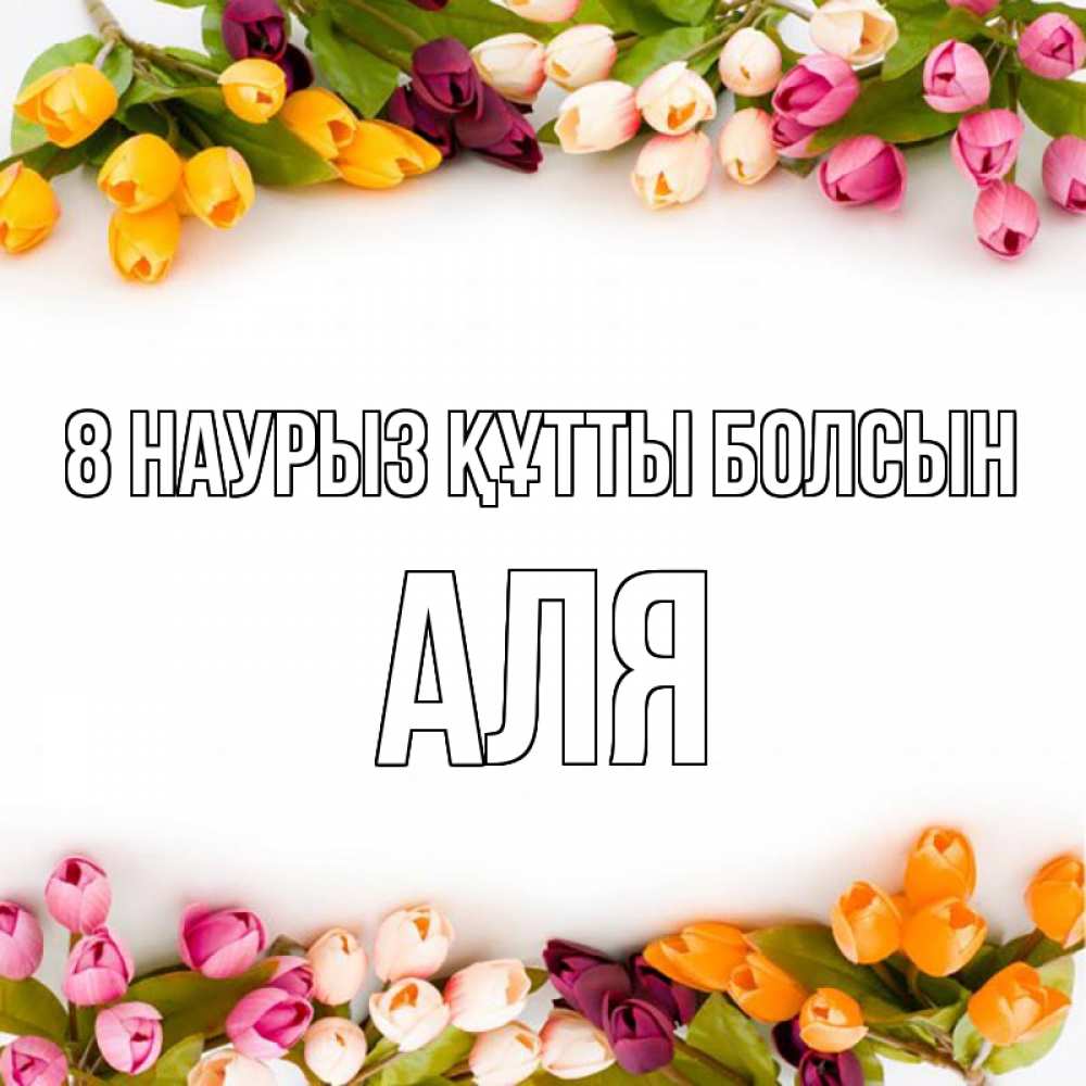 Күн сайын ашық хат с именем, Аля 8 наурыз құтты болсын весна март Онлайн тегін жүктеп алу тілектері бар керемет карта 